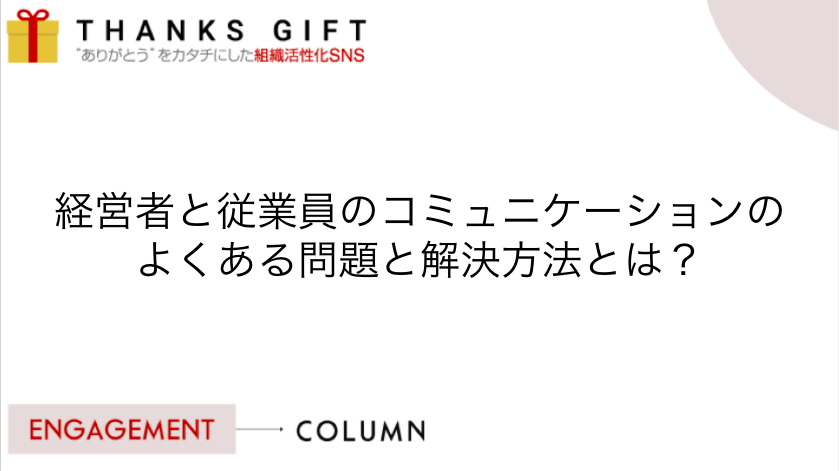 経営者と従業員のコミュニケーションのよくある問題と解決方法とは Thanks Gift エンゲージメントクラウド